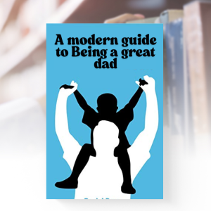 Cover of A Modern Guide to Being a Great Dad – Parenting tips, emotional support, and modern fatherhood advice